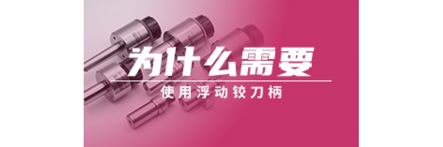 为什么需要使用浮动铰刀柄